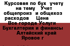 Курсовая по бух. учету на тему: “Учет общепроиз. и общехоз. расходов“ › Цена ­ 500 - Все города Услуги » Бухгалтерия и финансы   . Алтайский край,Яровое г.